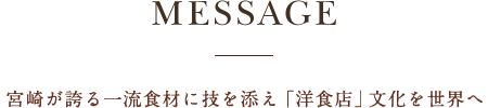 MESSAGE 宮崎が誇る一流食材に技を添え 「洋食店」文化を世界へ